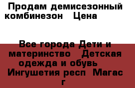 Продам демисезонный комбинезон › Цена ­ 2 000 - Все города Дети и материнство » Детская одежда и обувь   . Ингушетия респ.,Магас г.